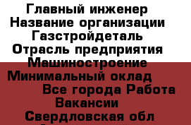 Главный инженер › Название организации ­ Газстройдеталь › Отрасль предприятия ­ Машиностроение › Минимальный оклад ­ 100 000 - Все города Работа » Вакансии   . Свердловская обл.,Артемовский г.